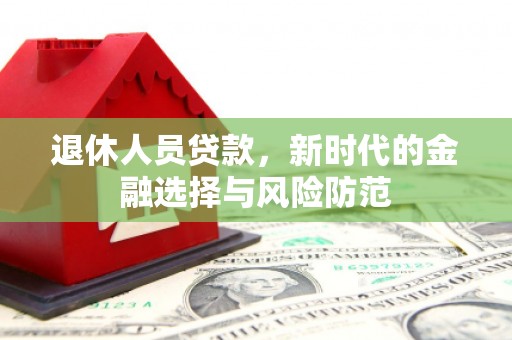 古镇退休人员贷款，新时代的金融选择与风险防范
