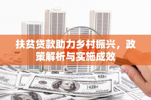 古镇扶贫贷款助力乡村振兴，政策解析与实施成效