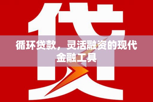 古镇循环贷款，灵活融资的现代金融工具