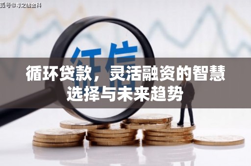 古镇循环贷款，灵活融资的智慧选择与未来趋势
