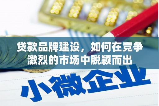 古镇贷款品牌建设，如何在竞争激烈的市场中脱颖而出
