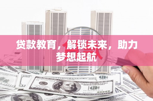 古镇贷款教育，解锁未来，助力梦想起航