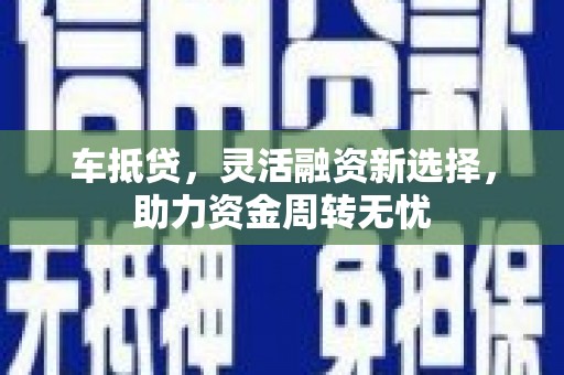 古镇车抵贷，灵活融资新选择，助力资金周转无忧