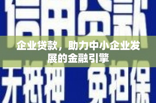 古镇企业贷款，助力中小企业发展的金融引擎