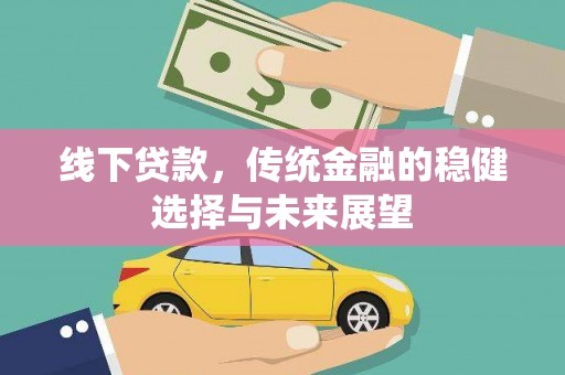 古镇线下贷款，传统金融的稳健选择与未来展望