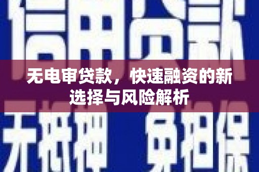 古镇无电审贷款，快速融资的新选择与风险解析