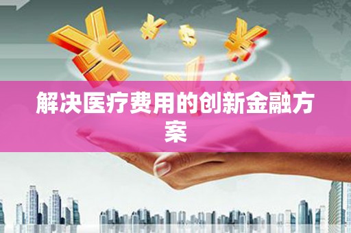 古镇解决医疗费用的创新金融方案