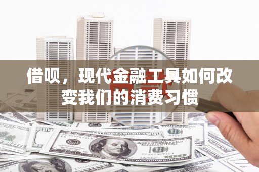 古镇借呗，现代金融工具如何改变我们的消费习惯
