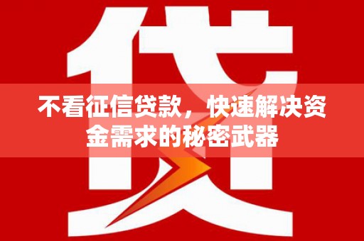 古镇不看征信贷款，快速解决资金需求的秘密武器
