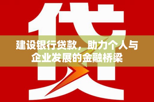 古镇建设银行贷款，助力个人与企业发展的金融桥梁