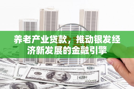 古镇养老产业贷款，推动银发经济新发展的金融引擎
