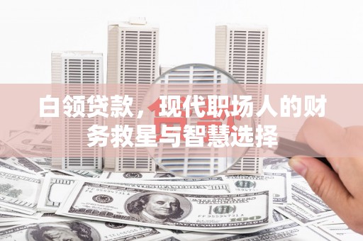 古镇白领贷款，现代职场人的财务救星与智慧选择