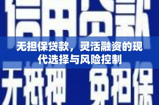 古镇无担保贷款，灵活融资的现代选择与风险控制