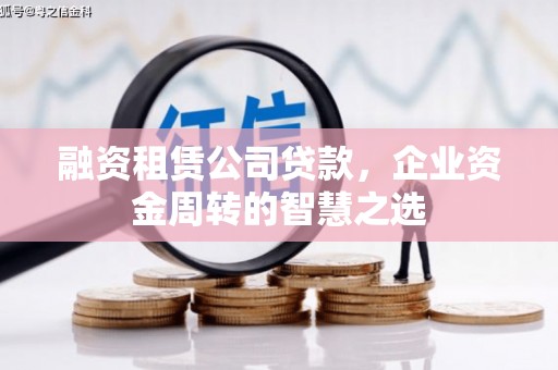古镇融资租赁公司贷款，企业资金周转的智慧之选