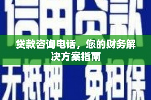 古镇贷款咨询电话，您的财务解决方案指南