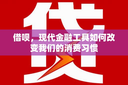 古镇借呗，现代金融工具如何改变我们的消费习惯