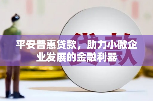 古镇平安普惠贷款，助力小微企业发展的金融利器