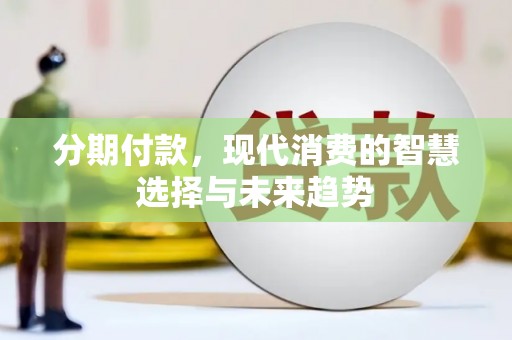 古镇分期付款，现代消费的智慧选择与未来趋势