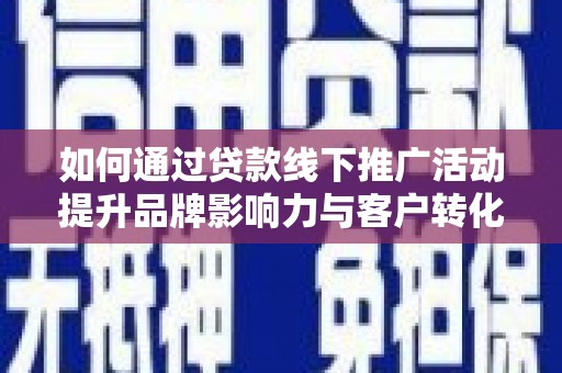古镇如何通过贷款线下推广活动提升品牌影响力与客户转化率