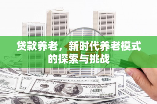 古镇贷款养老，新时代养老模式的探索与挑战
