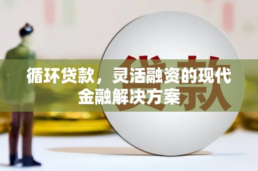 古镇循环贷款，灵活融资的现代金融解决方案