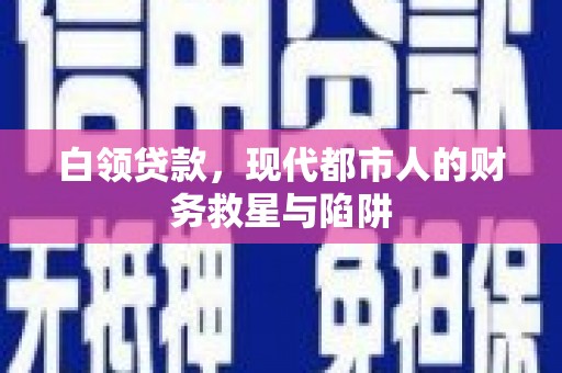 古镇白领贷款，现代都市人的财务救星与陷阱