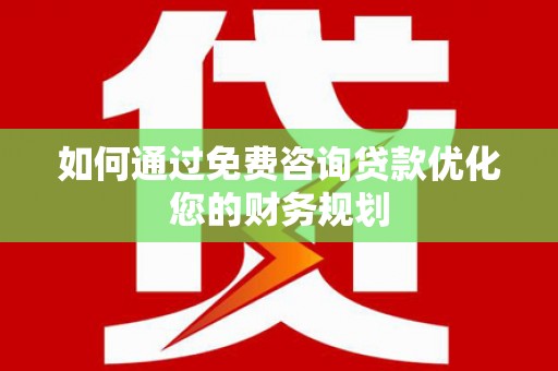古镇如何通过免费咨询贷款优化您的财务规划