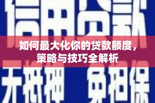 古镇如何最大化你的贷款额度，策略与技巧全解析