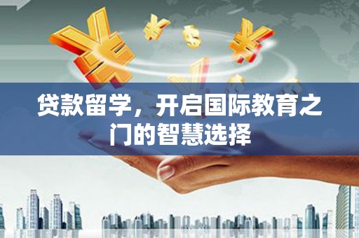 古镇贷款留学，开启国际教育之门的智慧选择