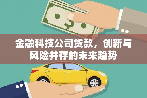 古镇金融科技公司贷款，创新与风险并存的未来趋势