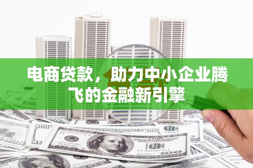 古镇电商贷款，助力中小企业腾飞的金融新引擎