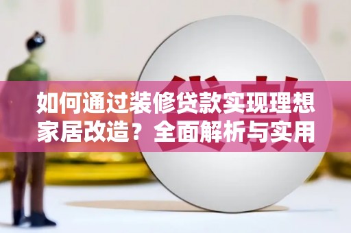 古镇如何通过装修贷款实现理想家居改造？全面解析与实用指南