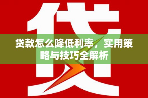 古镇贷款怎么降低利率，实用策略与技巧全解析