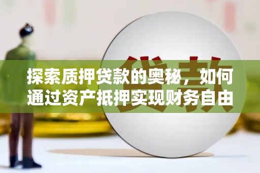 古镇探索质押贷款的奥秘，如何通过资产抵押实现财务自由