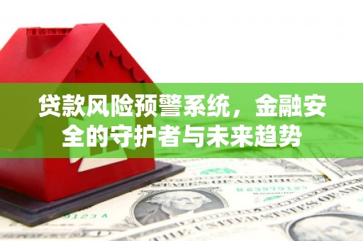 古镇贷款风险预警系统，金融安全的守护者与未来趋势