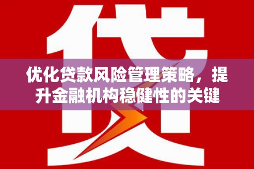 古镇优化贷款风险管理策略，提升金融机构稳健性的关键