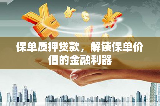 古镇保单质押贷款，解锁保单价值的金融利器