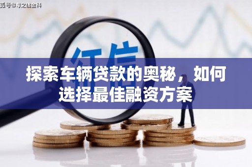 古镇探索车辆贷款的奥秘，如何选择最佳融资方案