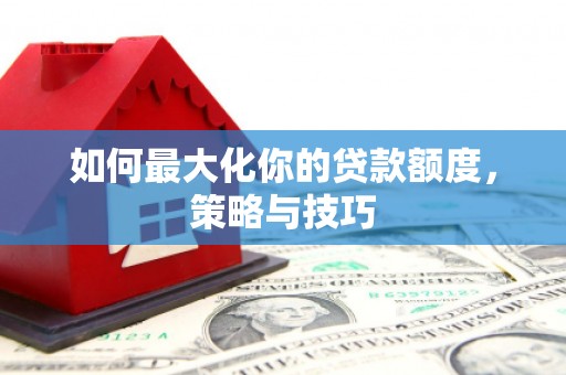 古镇如何最大化你的贷款额度，策略与技巧