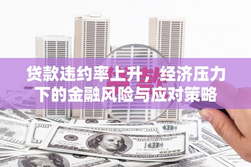 古镇贷款违约率上升，经济压力下的金融风险与应对策略