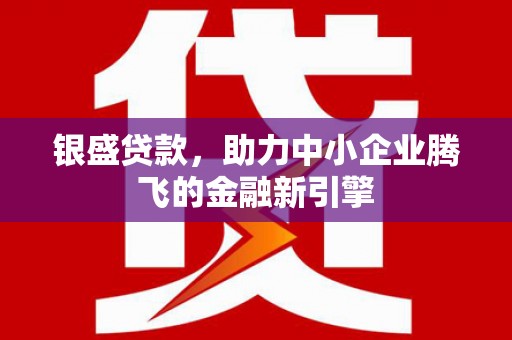 古镇银盛贷款，助力中小企业腾飞的金融新引擎