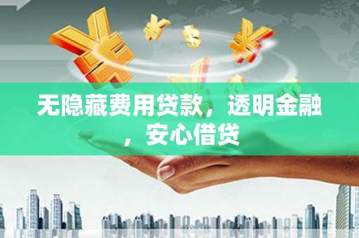 古镇无隐藏费用贷款，透明金融，安心借贷