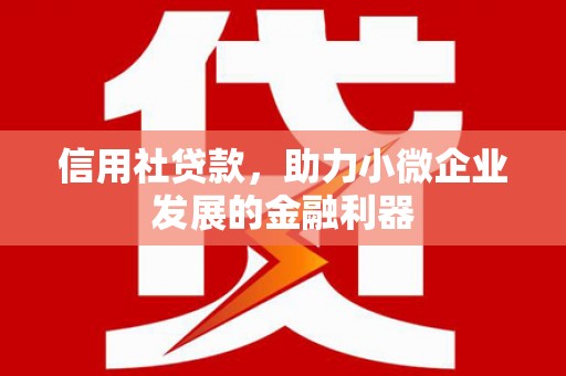 古镇信用社贷款，助力小微企业发展的金融利器