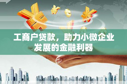 古镇工商户贷款，助力小微企业发展的金融利器