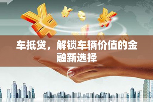 古镇车抵贷，解锁车辆价值的金融新选择
