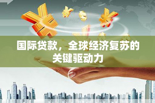 古镇国际贷款，全球经济复苏的关键驱动力