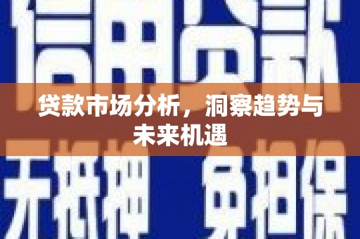 古镇贷款市场分析，洞察趋势与未来机遇