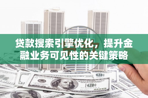 古镇贷款搜索引擎优化，提升金融业务可见性的关键策略