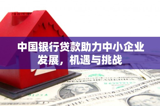 古镇中国银行贷款助力中小企业发展，机遇与挑战