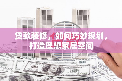 古镇贷款装修，如何巧妙规划，打造理想家居空间